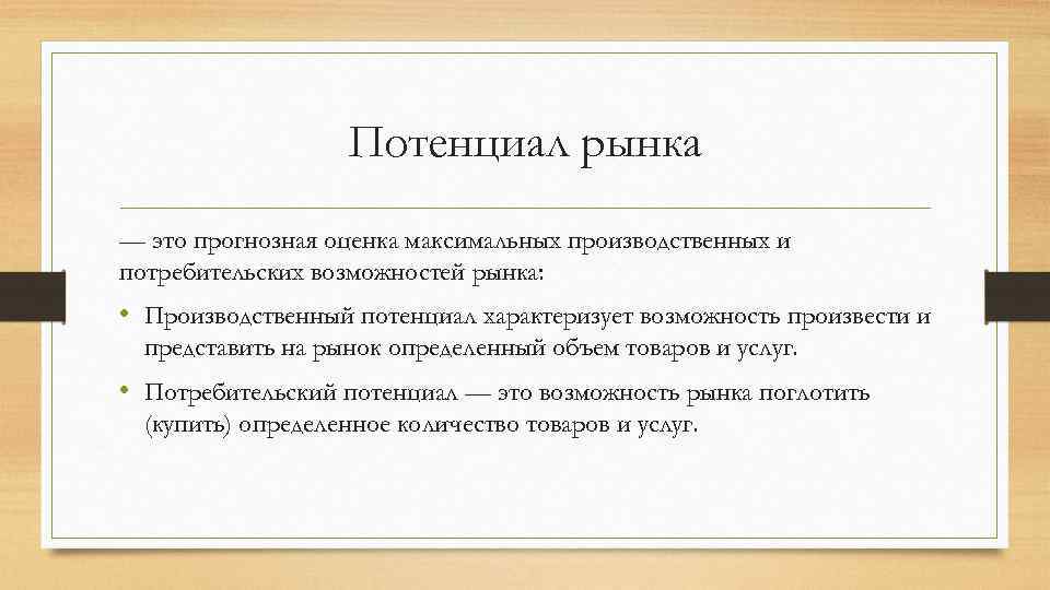 Потенциал рынка — это прогнозная оценка максимальных производственных и потребительских возможностей рынка: • Производственный