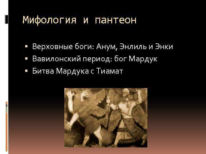 Мифология и пантеон Верховные боги: Анум, Энлиль и Энки Вавилонский период: бог Мардук Битва