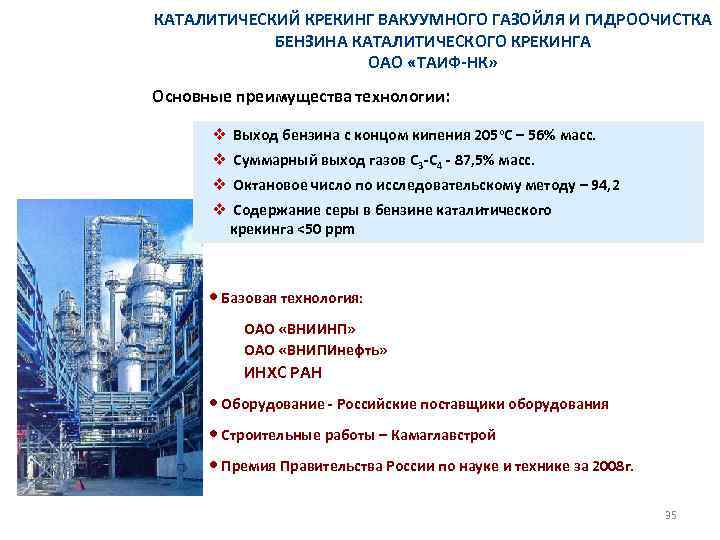 КАТАЛИТИЧЕСКИЙ КРЕКИНГ ВАКУУМНОГО ГАЗОЙЛЯ И ГИДРООЧИСТКА БЕНЗИНА КАТАЛИТИЧЕСКОГО КРЕКИНГА ОАО «ТАИФ-НК» Основные преимущества технологии: