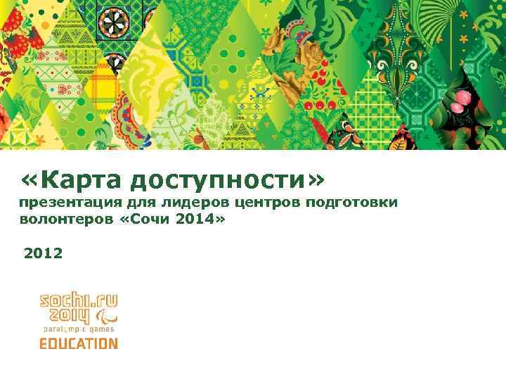  «Карта доступности» презентация для лидеров центров подготовки волонтеров «Сочи 2014» 2012 