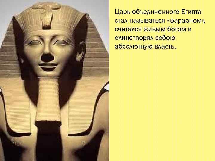 Царь объединенного Египта стал называться «фараоном» , считался живым богом и олицетворял собою абсолютную