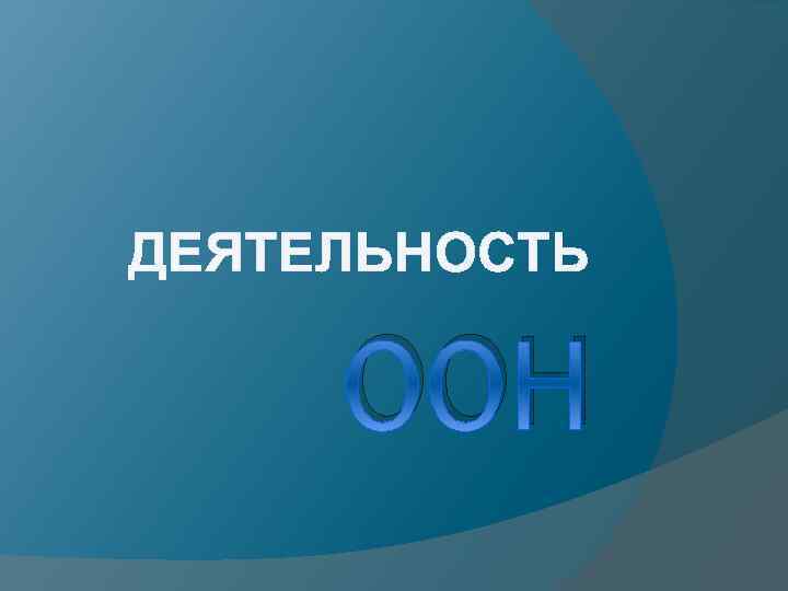 ДЕЯТЕЛЬНОСТЬ ООН 