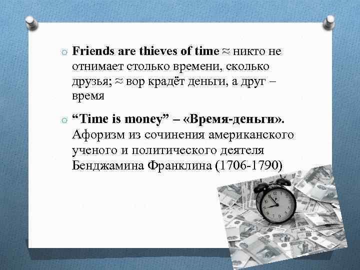 o Friends are thieves of time ≈ никто не отнимает столько времени, сколько друзья;