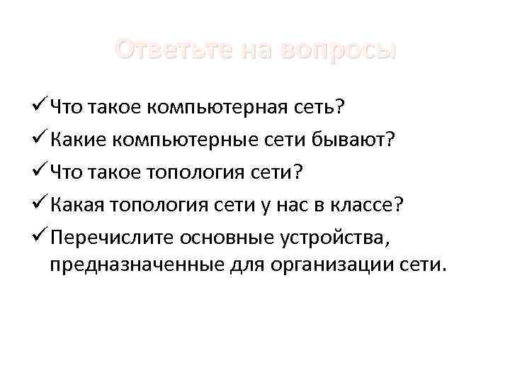 Ответьте на вопросы ü Что такое компьютерная сеть? ü Какие компьютерные сети бывают? ü