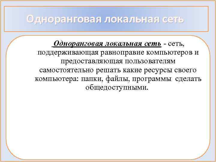 Одноранговая локальная сеть - сеть, поддерживающая равноправие компьютеров и предоставляющая пользователям самостоятельно решать какие