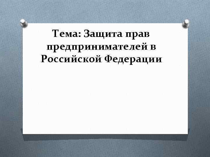 Тема: Защита прав предпринимателей в Российской Федерации 