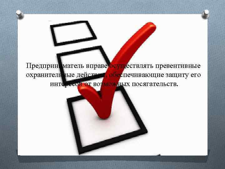 Предприниматель вправе осуществлять превентивные охранительные действия, обеспечивающие защиту его интересов от возможных посягательств. 