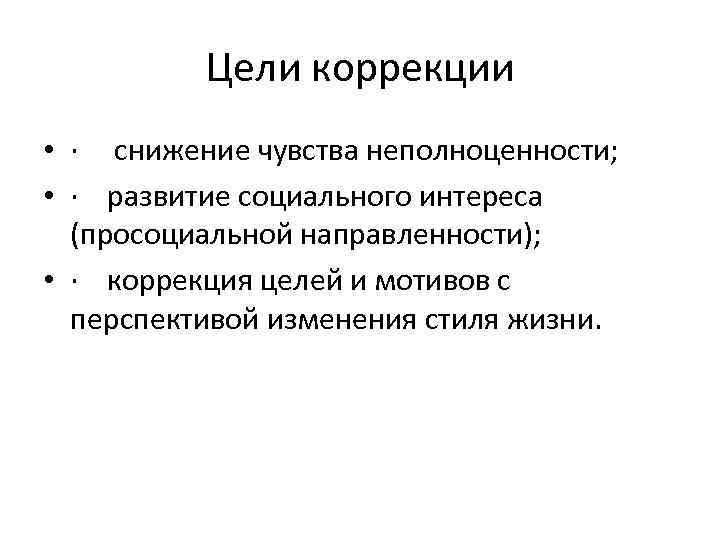 Цели коррекции • · снижение чувства неполноценности; • · развитие социального интереса (просоциальной направленности);