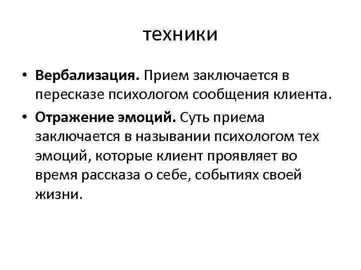 техники • Вербализация. Прием заключается в пересказе психологом сообщения клиента. • Отражение эмоций. Суть