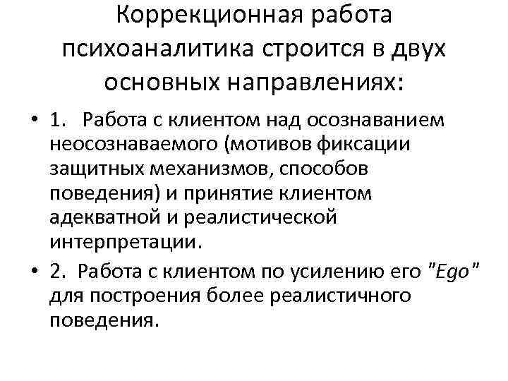 Коррекционная работа психоаналитика строится в двух основных направлениях: • 1. Работа с клиентом над