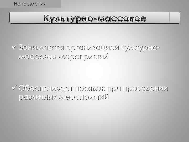 Направления Культурно-массовое ü Занимается организацией культурномассовых мероприятий ü Обеспечивает порядок при проведении различных мероприятий