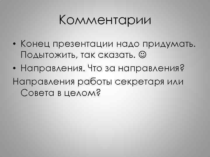 Комментарии • Конец презентации надо придумать. Подытожить, так сказать. • Направления. Что за направления?