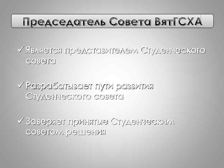 Председатель Совета Вят. ГСХА ü Является представителем Студенческого совета ü Разрабатывает пути развития Студенческого