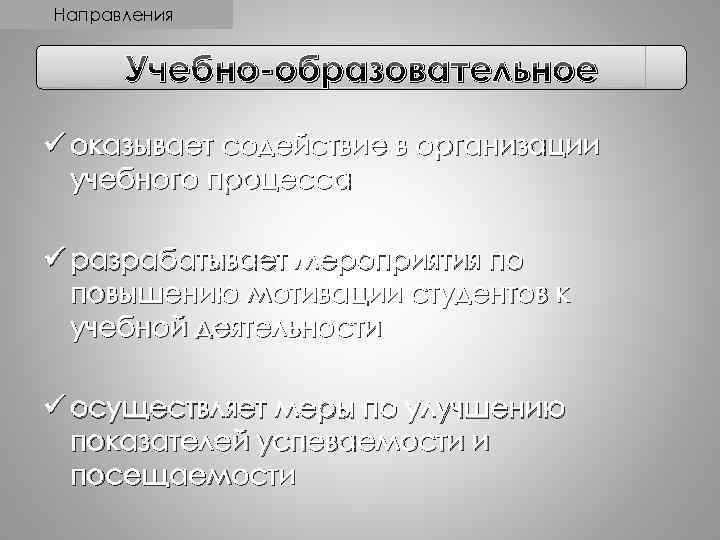 Направления Учебно-образовательное ü оказывает содействие в организации учебного процесса ü разрабатывает мероприятия по повышению