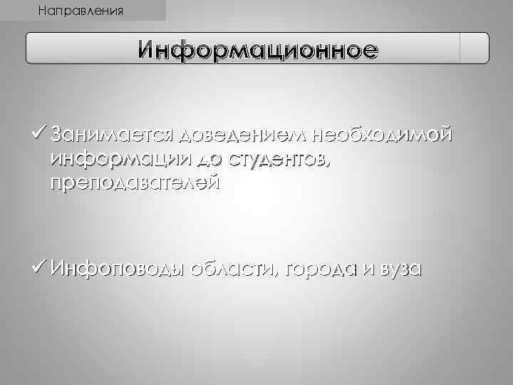 Направления Информационное ü Занимается доведением необходимой информации до студентов, преподавателей ü Инфоповоды области, города