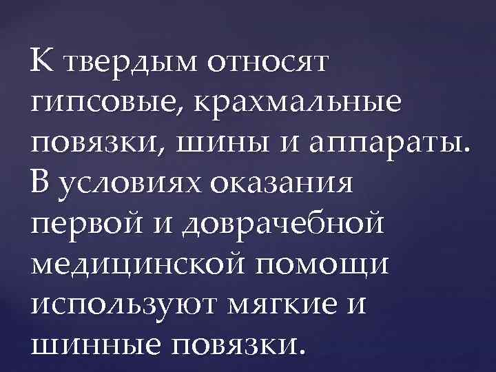 К твердым относят гипсовые, крахмальные повязки, шины и аппараты. В условиях оказания первой и