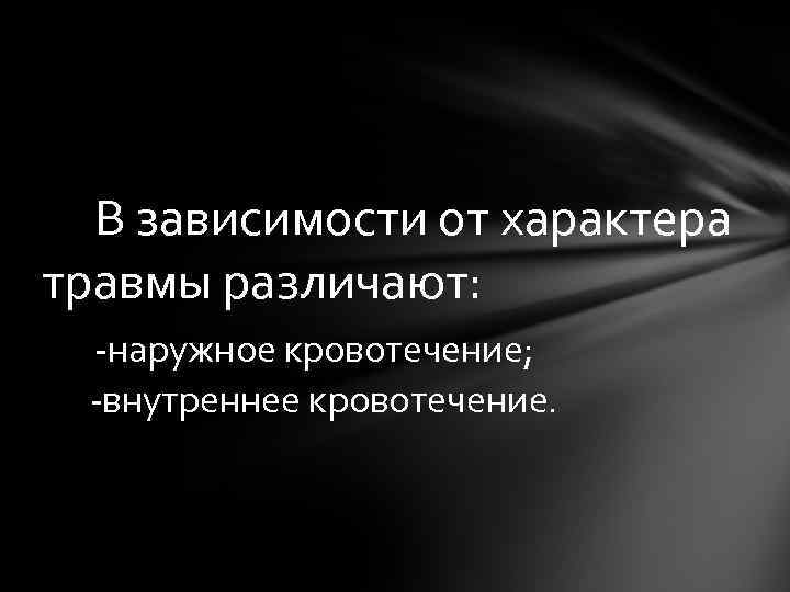 В зависимости от характера травмы различают: -наружное кровотечение; -внутреннее кровотечение. 