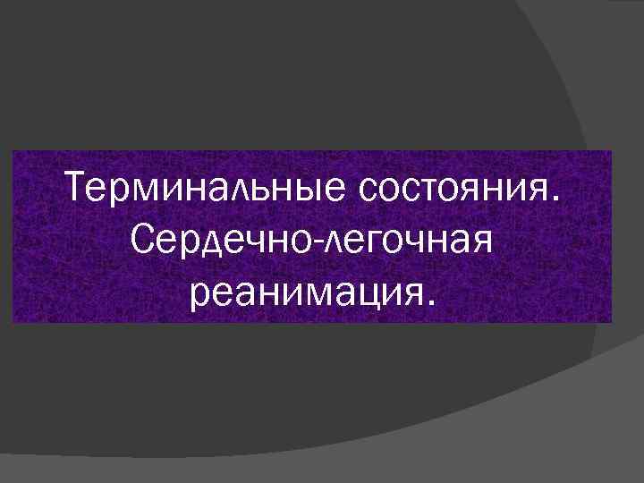 Терминальные состояния. Сердечно-легочная реанимация. 