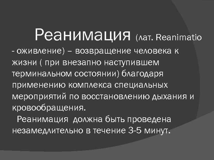 Реанимация (лат. Reanimatio - оживление) – возвращение человека к жизни ( при внезапно наступившем