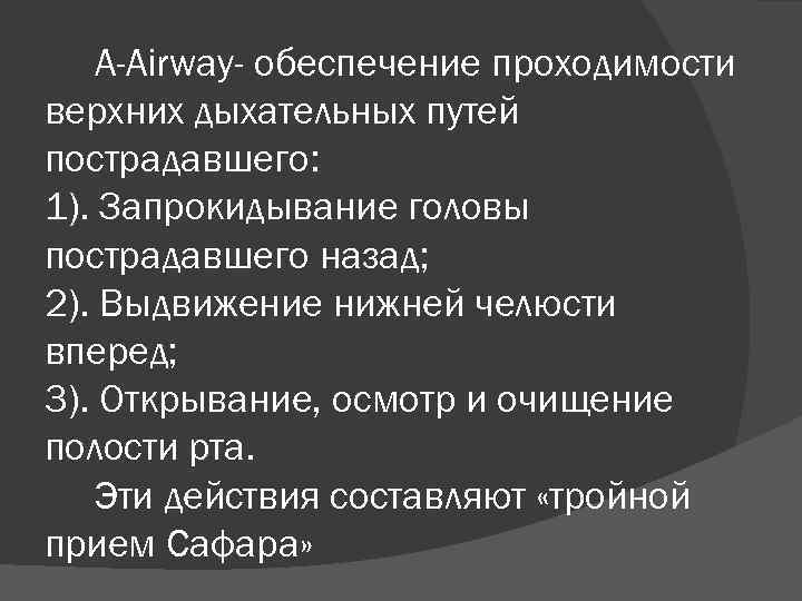 А-Airway- обеспечение проходимости верхних дыхательных путей пострадавшего: 1). Запрокидывание головы пострадавшего назад; 2). Выдвижение