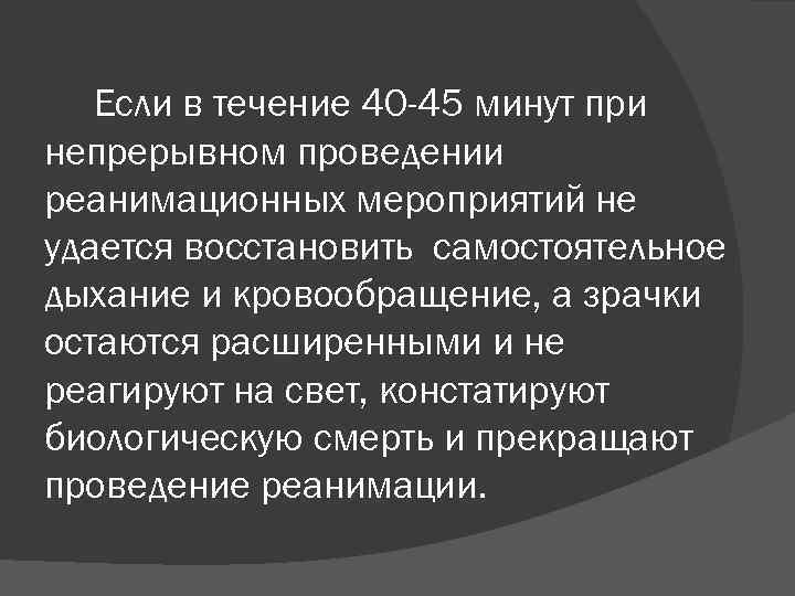 Если в течение 40 -45 минут при непрерывном проведении реанимационных мероприятий не удается восстановить