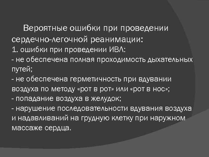 Вероятные ошибки проведении сердечно-легочной реанимации: 1. ошибки проведении ИВЛ: - не обеспечена полная проходимость