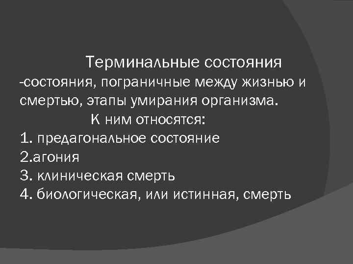 Терминальные состояния -состояния, пограничные между жизнью и смертью, этапы умирания организма. К ним относятся: