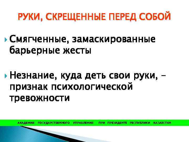 РУКИ, СКРЕЩЕННЫЕ ПЕРЕД СОБОЙ Смягченные, замаскированные барьерные жесты Незнание, куда деть свои руки, –