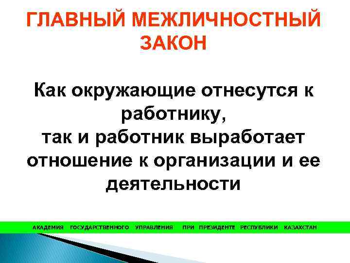 ГЛАВНЫЙ МЕЖЛИЧНОСТНЫЙ ЗАКОН Как окружающие отнесутся к работнику, так и работник выработает отношение к