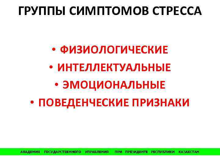 ГРУППЫ СИМПТОМОВ СТРЕССА • ФИЗИОЛОГИЧЕСКИЕ • ИНТЕЛЛЕКТУАЛЬНЫЕ • ЭМОЦИОНАЛЬНЫЕ • ПОВЕДЕНЧЕСКИЕ ПРИЗНАКИ АКАДЕМИЯ ГОСУДАРСТВЕННОГО