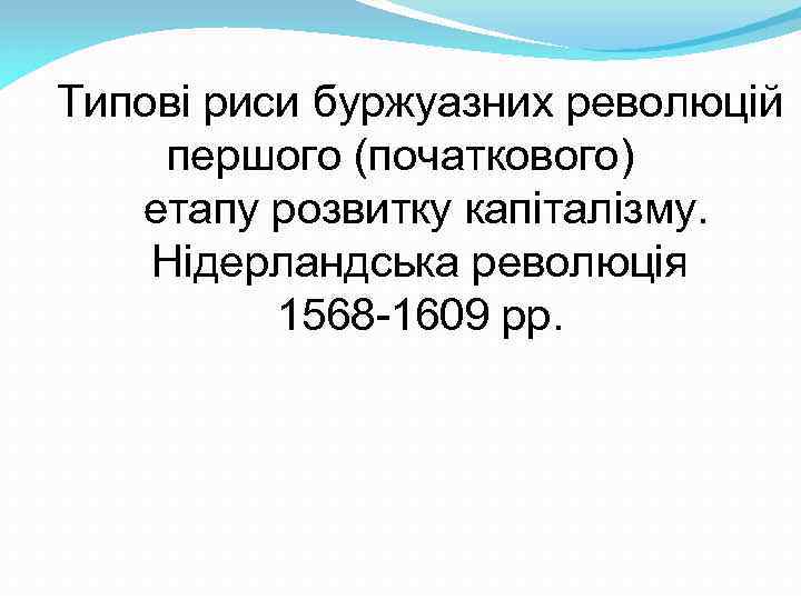 Типові риси буржуазних революцій першого (початкового) етапу розвитку капіталізму. Нідерландська революція 1568 -1609 рр.