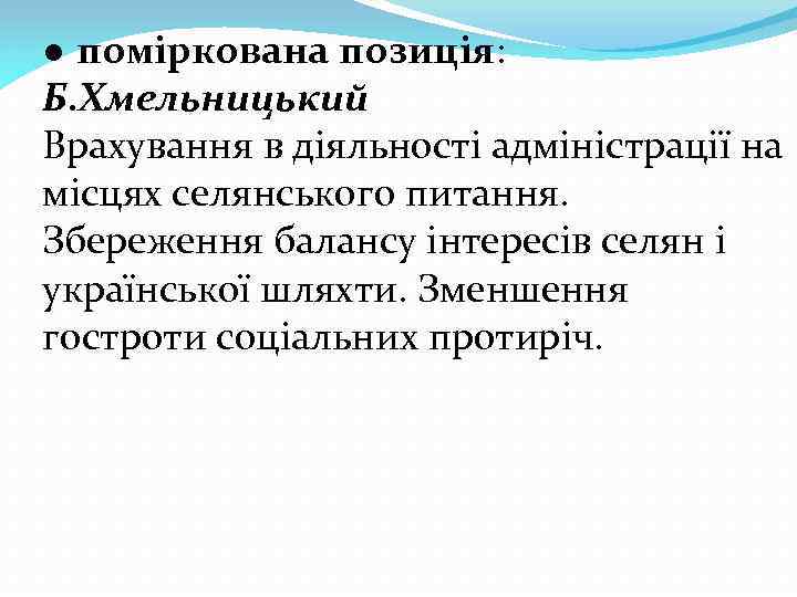 ● поміркована позиція: Б. Хмельницький Врахування в діяльності адміністрації на місцях селянського питання. Збереження