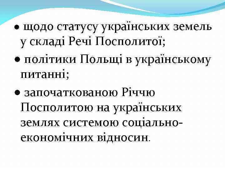 ● щодо статусу українських земель у складі Речі Посполитої; ● політики Польщі в українському
