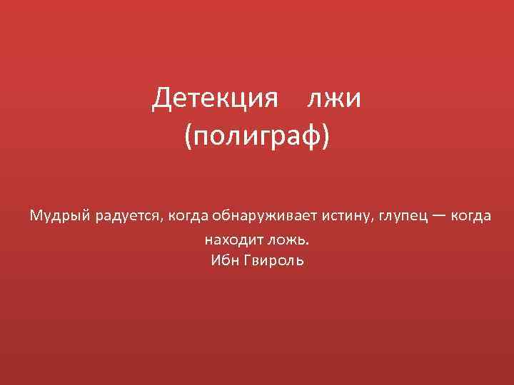 Детекция лжи (полиграф) Мудрый радуется, когда обнаруживает истину, глупец — когда находит ложь. Ибн