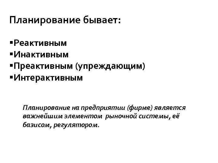 Планирование бывает: §Реактивным §Инактивным §Преактивным (упреждающим) §Интерактивным Планирование на предприятии (фирме) является важнейшим элементом