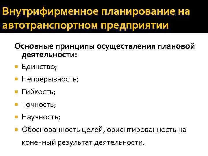 Внутрифирменное планирование на автотранспортном предприятии Основные принципы осуществления плановой деятельности: Единство; Непрерывность; Гибкость; Точность;