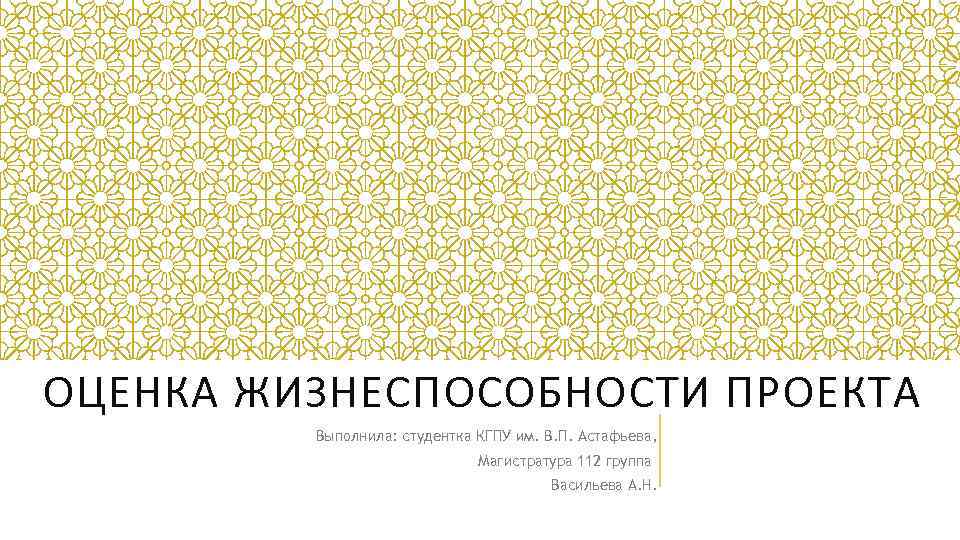 ОЦЕНКА ЖИЗНЕСПОСОБНОСТИ ПРОЕКТА Выполнила: студентка КГПУ им. В. П. Астафьева, Магистратура 112 группа Васильева