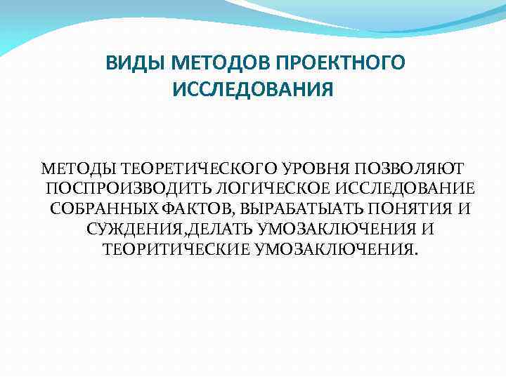 ВИДЫ МЕТОДОВ ПРОЕКТНОГО ИССЛЕДОВАНИЯ МЕТОДЫ ТЕОРЕТИЧЕСКОГО УРОВНЯ ПОЗВОЛЯЮТ ПОСПРОИЗВОДИТЬ ЛОГИЧЕСКОЕ ИССЛЕДОВАНИЕ СОБРАННЫХ ФАКТОВ, ВЫРАБАТЫАТЬ