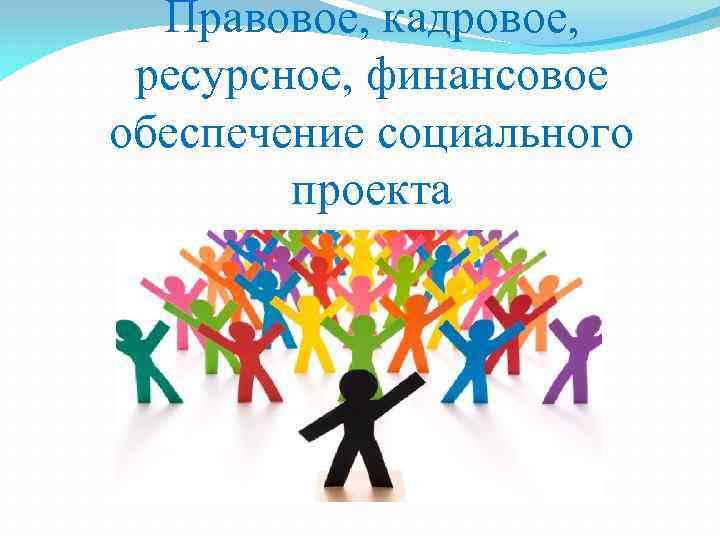 Правовое, кадровое, ресурсное, финансовое обеспечение социального проекта 