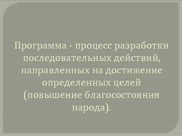 Программа - процесс разработки последовательных действий, направленных на достижение определенных целей (повышение благосостояния народа).