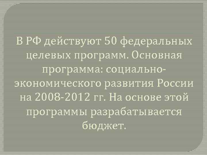 В РФ действуют 50 федеральных целевых программ. Основная программа: социальноэкономического развития России на 2008