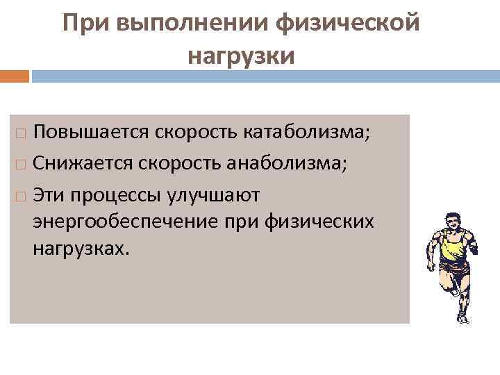 При выполнении физической нагрузки Повышается скорость катаболизма; Снижается скорость анаболизма; Эти процессы улучшают энергообеспечение