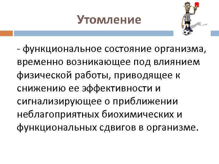 Утомление - функциональное состояние организма, временно возникающее под влиянием физической работы, приводящее к снижению