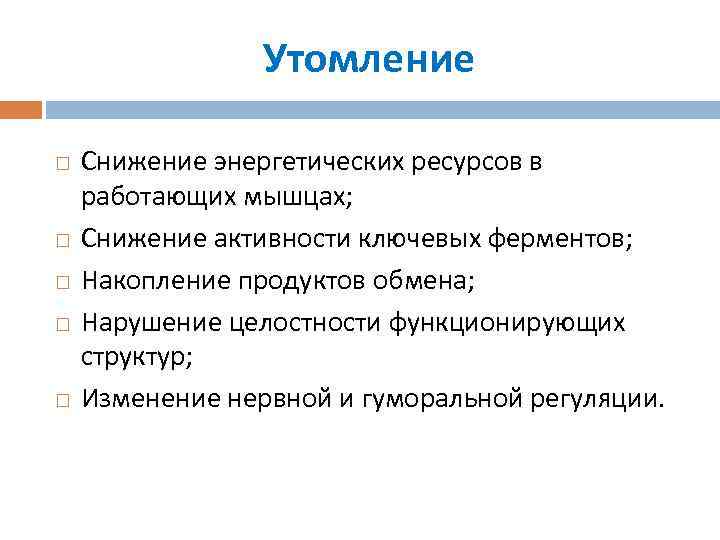 Утомление Снижение энергетических ресурсов в работающих мышцах; Снижение активности ключевых ферментов; Накопление продуктов обмена;