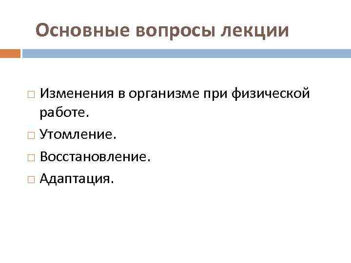 Основные вопросы лекции Изменения в организме при физической работе. Утомление. Восстановление. Адаптация. 