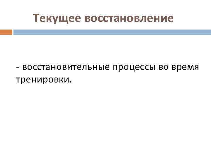 Текущее восстановление - восстановительные процессы во время тренировки. 