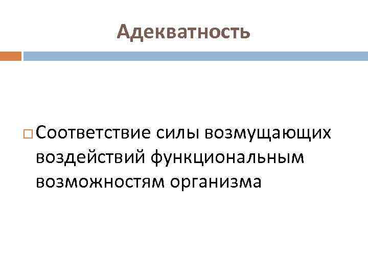 Адекватность Соответствие силы возмущающих воздействий функциональным возможностям организма 