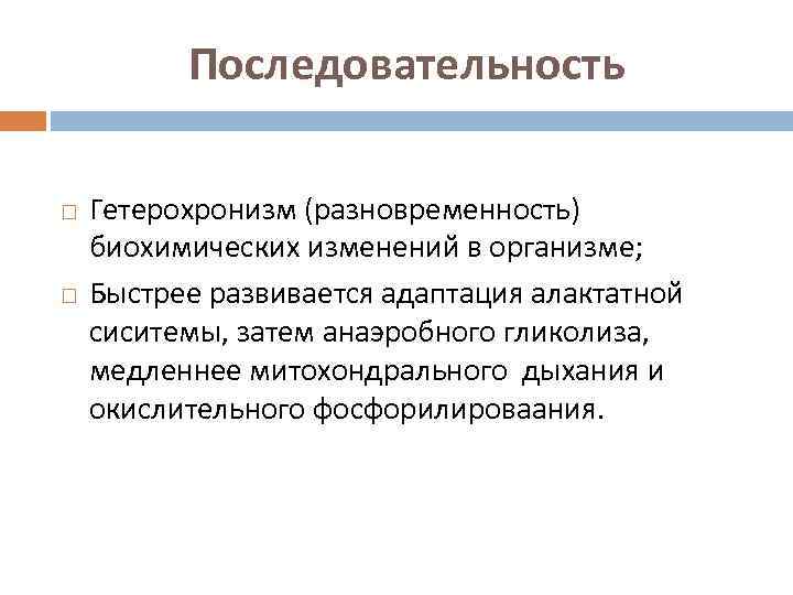 Последовательность Гетерохронизм (разновременность) биохимических изменений в организме; Быстрее развивается адаптация алактатной сиситемы, затем анаэробного