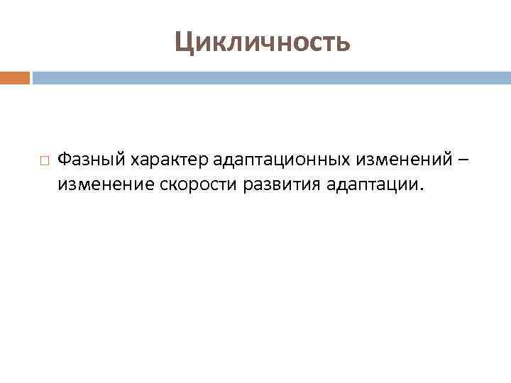 Цикличность Фазный характер адаптационных изменений – изменение скорости развития адаптации. 