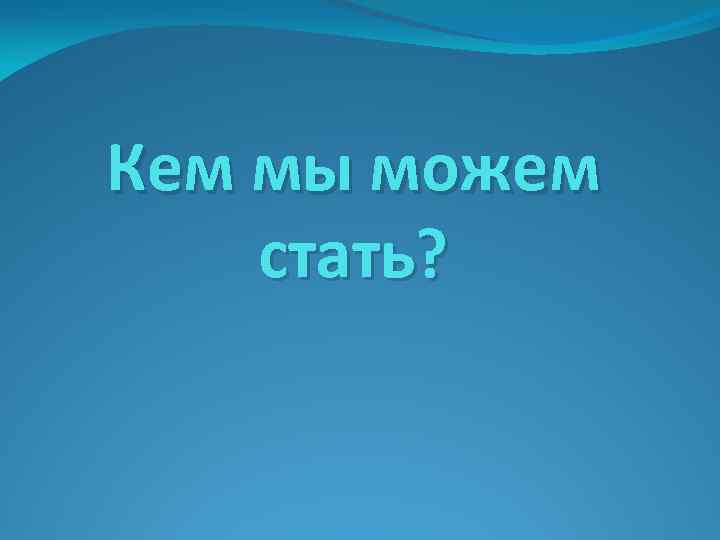 Кем мы можем стать? 